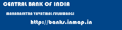 CENTRAL BANK OF INDIA  MAHARASHTRA YAVATMAL FULSAWANGI   banks information 